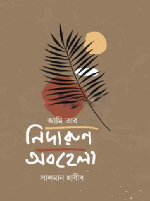 আমি তার নিদারুণ অবহেলা