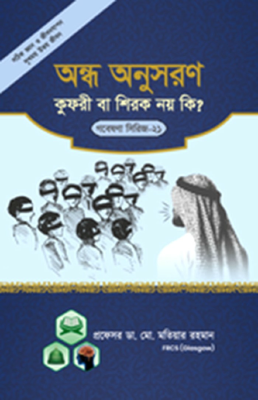 গবেষণা সিরিজ - ২১ : অন্ধ অনুসরণ কুফরী বা শিরক নয় কি?