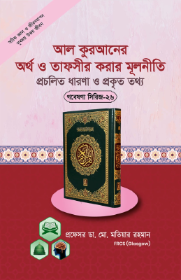 গবেষণা সিরিজ - ২৬ : কুরআনের অর্থ (তরজমা) ও ব্যাখ্যা (তাফসীর) করার প্রকৃত নীতিমালা